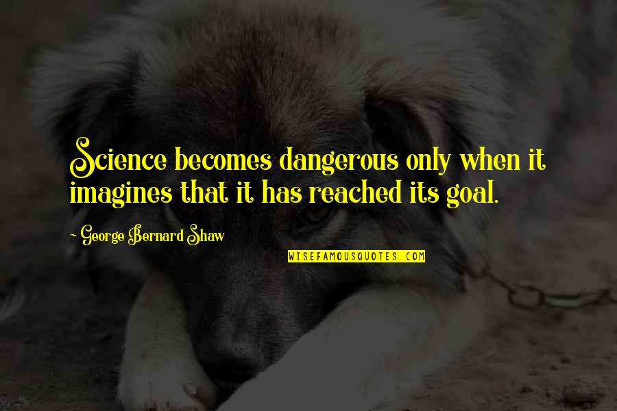 Reached Quotes By George Bernard Shaw: Science becomes dangerous only when it imagines that