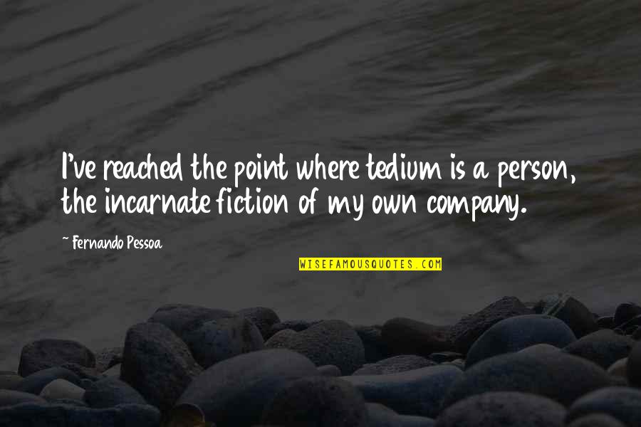Reached The Point Quotes By Fernando Pessoa: I've reached the point where tedium is a Reached The Point Quotes By Fernando Pessoa: I've reached the point where tedium is a