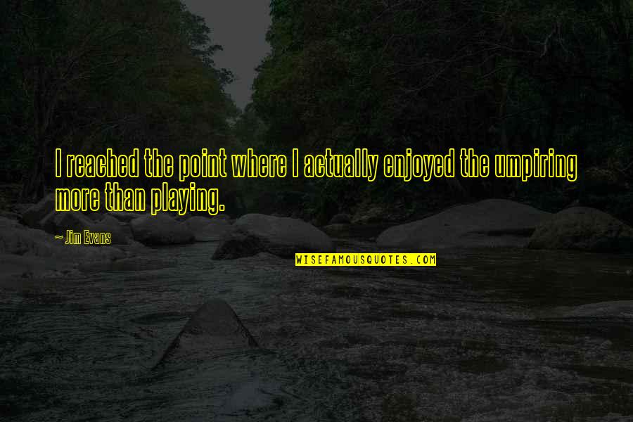 Reached The Point Quotes By Jim Evans: I reached the point where I actually enjoyed