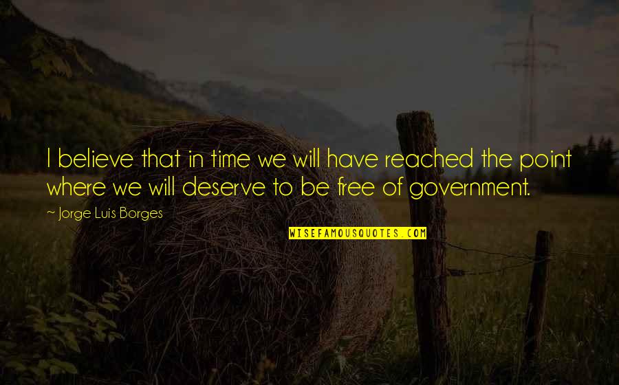 Reached The Point Quotes By Jorge Luis Borges: I believe that in time we will have Reached The Point Quotes By Jorge Luis Borges: I believe that in time we will have