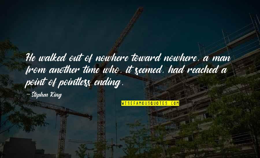 Reached The Point Quotes By Stephen King: He walked out of nowhere toward nowhere, a Reached The Point Quotes By Stephen King: He walked out of nowhere toward nowhere, a