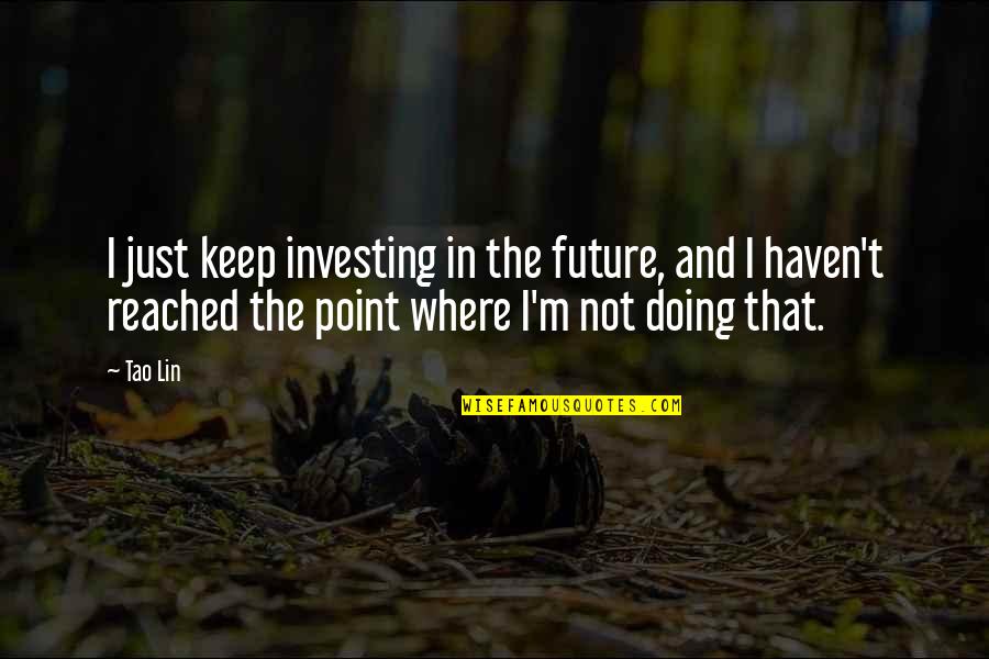 Reached The Point Quotes By Tao Lin: I just keep investing in the future, and Reached The Point Quotes By Tao Lin: I just keep investing in the future, and