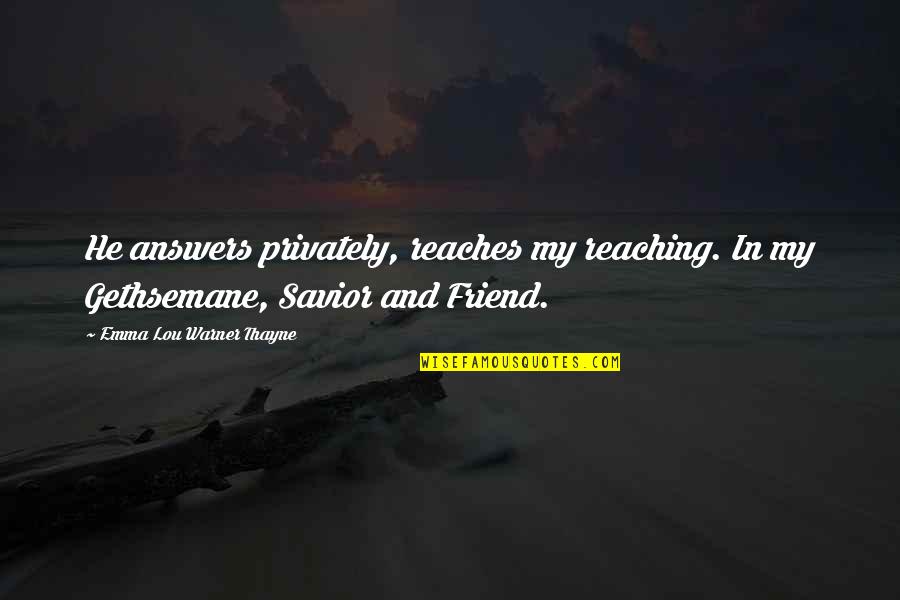 Reaches My Reaching Quotes By Emma Lou Warner Thayne: He answers privately, reaches my reaching. In my Reaches My Reaching Quotes By Emma Lou Warner Thayne: He answers privately, reaches my reaching. In my
