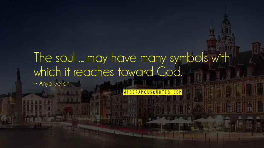 Reaches Quotes By Anya Seton: The soul ... may have many symbols with