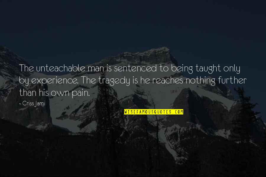 Reaches Quotes By Criss Jami: The unteachable man is sentenced to being taught
