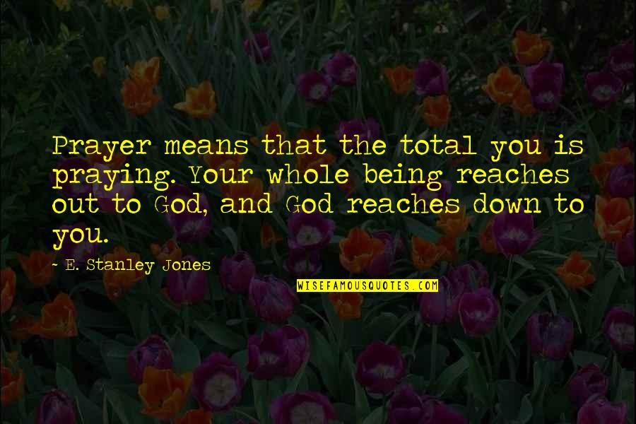 Reaches Quotes By E. Stanley Jones: Prayer means that the total you is praying.