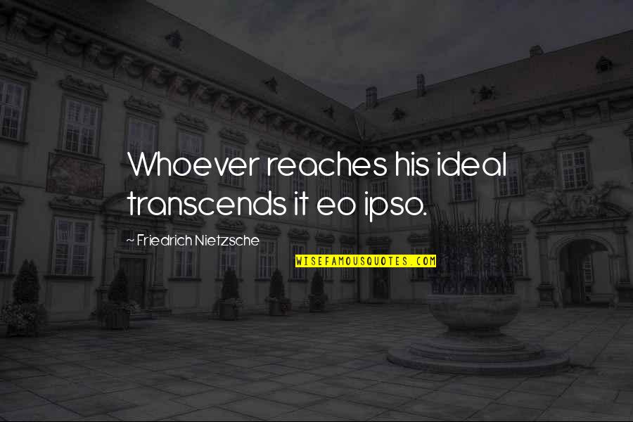 Reaches Quotes By Friedrich Nietzsche: Whoever reaches his ideal transcends it eo ipso. Reaches Quotes By Friedrich Nietzsche: Whoever reaches his ideal transcends it eo ipso.