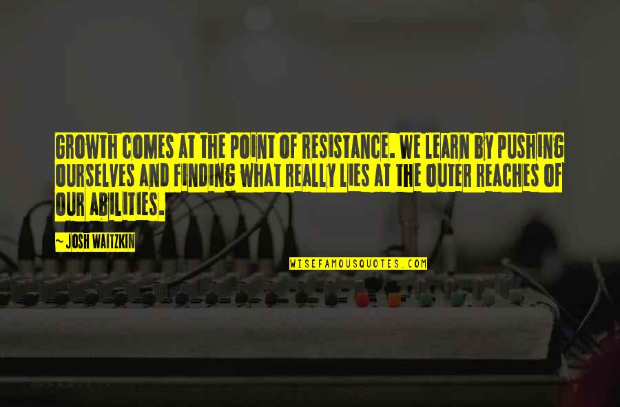 Reaches Quotes By Josh Waitzkin: Growth comes at the point of resistance. We