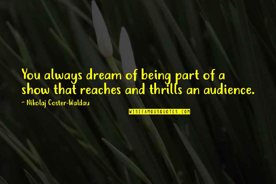 Reaches Quotes By Nikolaj Coster-Waldau: You always dream of being part of a Reaches Quotes By Nikolaj Coster-Waldau: You always dream of being part of a