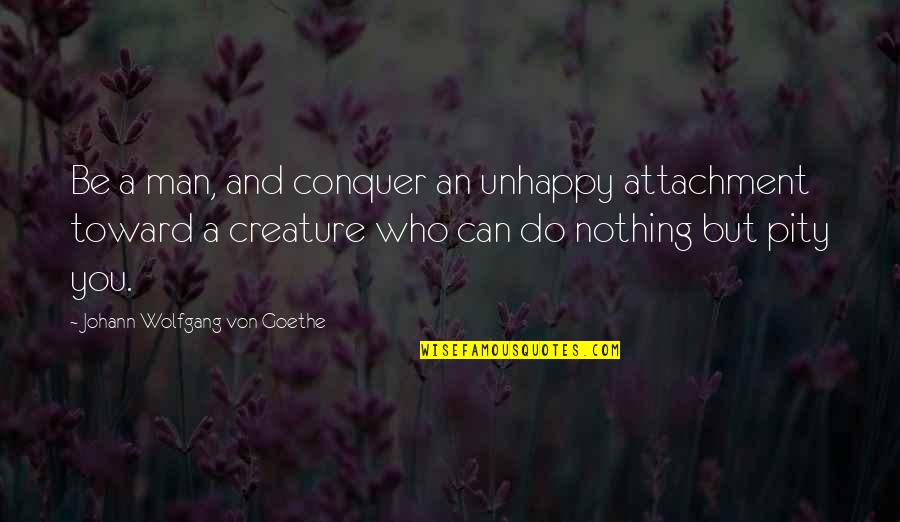 Reaching A Crossroad Quotes By Johann Wolfgang Von Goethe: Be a man, and conquer an unhappy attachment Reaching A Crossroad Quotes By Johann Wolfgang Von Goethe: Be a man, and conquer an unhappy attachment