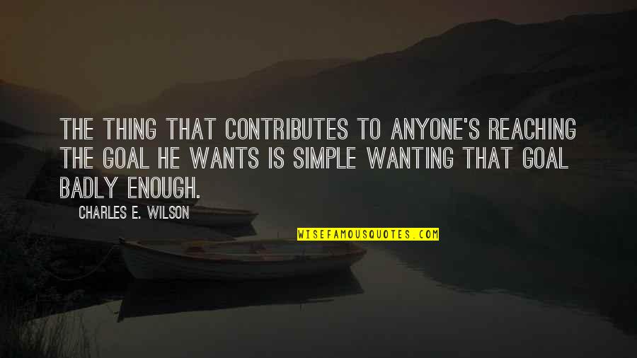 Reaching A Goal Quotes By Charles E. Wilson: The thing that contributes to anyone's reaching the