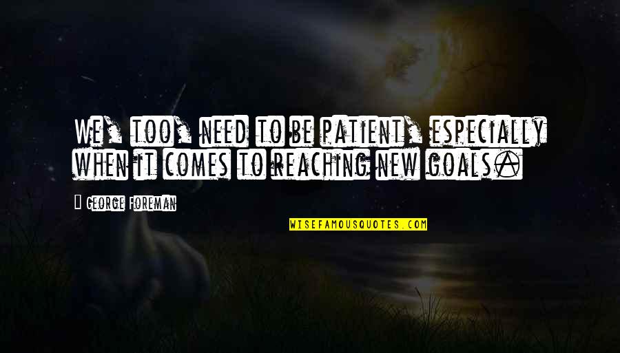 Reaching A Goal Quotes By George Foreman: We, too, need to be patient, especially when