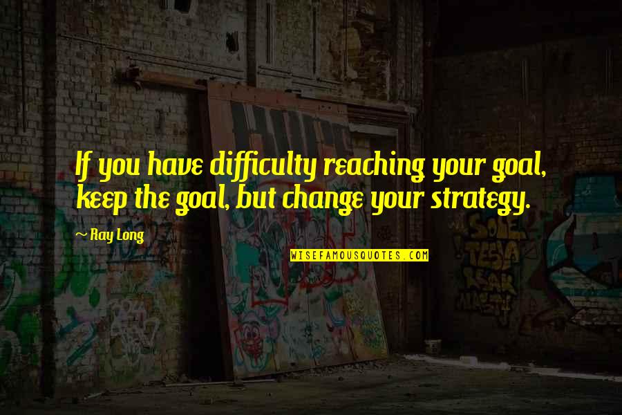 Reaching A Goal Quotes By Ray Long: If you have difficulty reaching your goal, keep