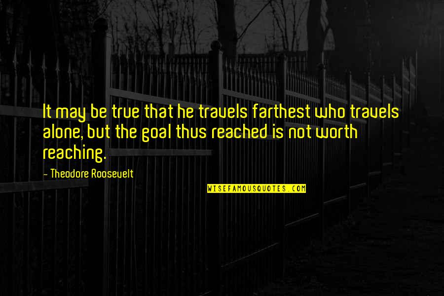 Reaching A Goal Quotes By Theodore Roosevelt: It may be true that he travels farthest