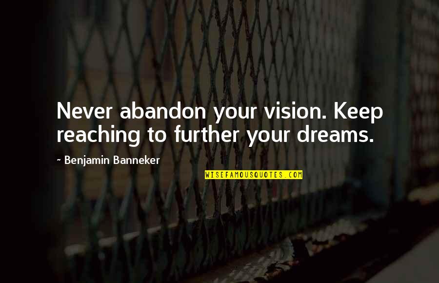 Reaching Dreams Quotes By Benjamin Banneker: Never abandon your vision. Keep reaching to further Reaching Dreams Quotes By Benjamin Banneker: Never abandon your vision. Keep reaching to further