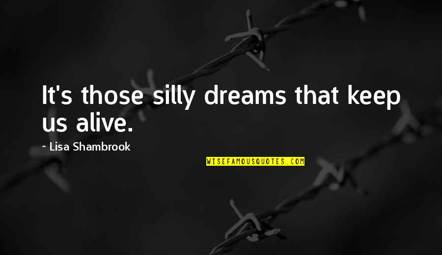 Reaching Dreams Quotes By Lisa Shambrook: It's those silly dreams that keep us alive. Reaching Dreams Quotes By Lisa Shambrook: It's those silly dreams that keep us alive.