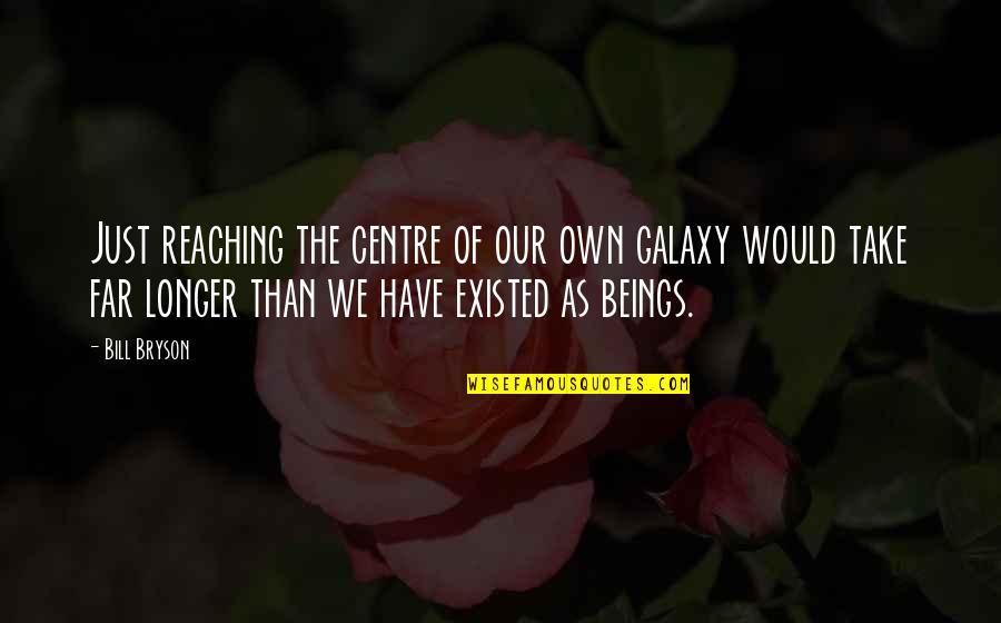 Reaching Far Quotes By Bill Bryson: Just reaching the centre of our own galaxy