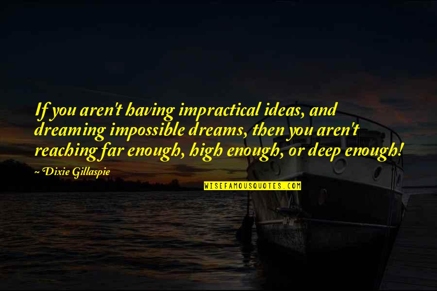 Reaching Far Quotes By Dixie Gillaspie: If you aren't having impractical ideas, and dreaming