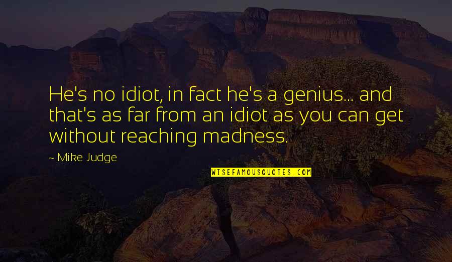 Reaching Far Quotes By Mike Judge: He's no idiot, in fact he's a genius...