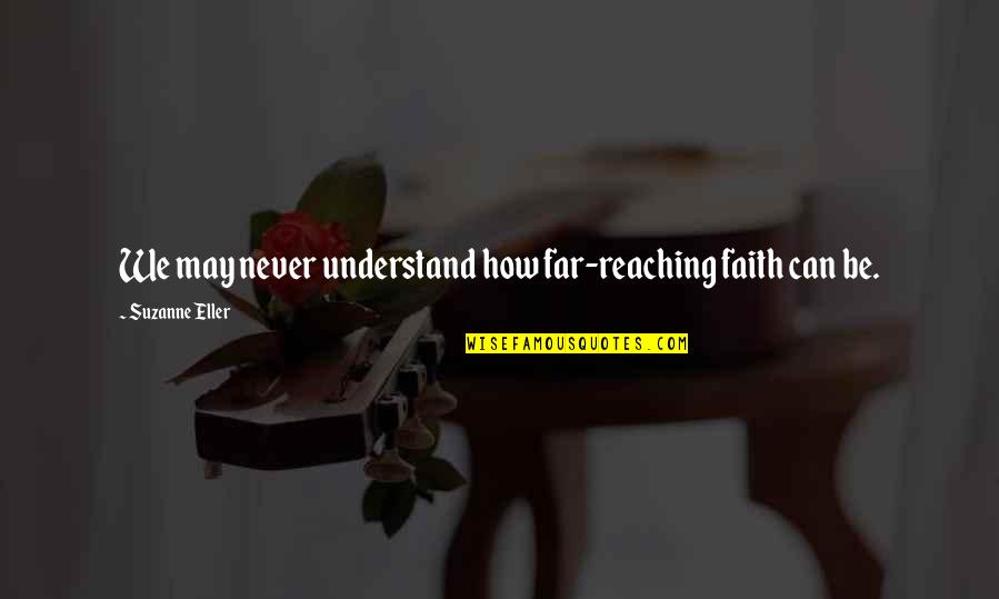 Reaching Far Quotes By Suzanne Eller: We may never understand how far-reaching faith can