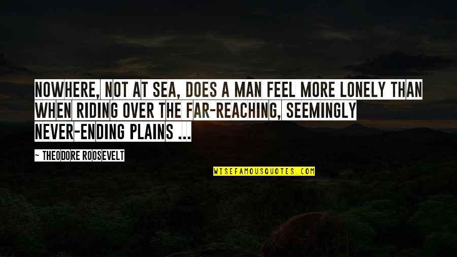 Reaching Far Quotes By Theodore Roosevelt: Nowhere, not at sea, does a man feel