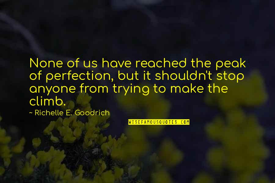 Reaching For Perfection Quotes By Richelle E. Goodrich: None of us have reached the peak of