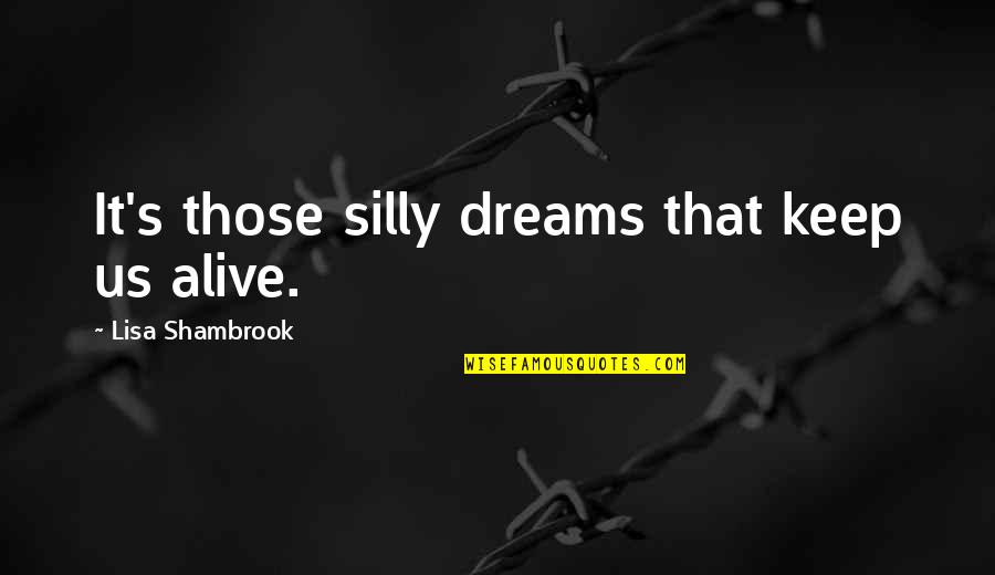 Reaching Goals Quotes By Lisa Shambrook: It's those silly dreams that keep us alive.