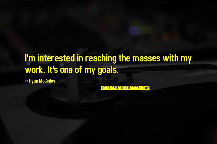 Reaching Goals Quotes By Ryan McGinley: I'm interested in reaching the masses with my