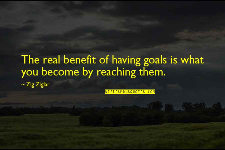 Reaching Goals Quotes By Zig Ziglar: The real benefit of having goals is what