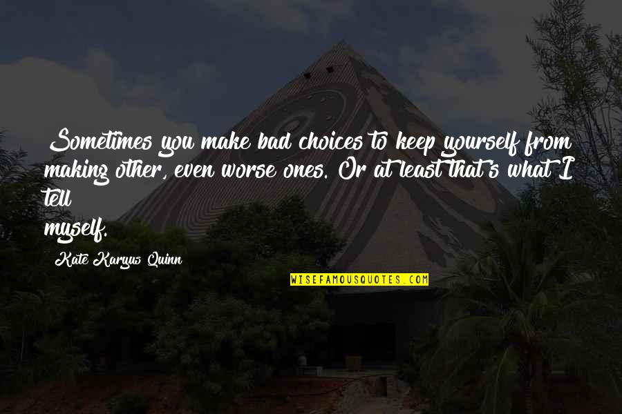 Reaching Higher Heights Quotes By Kate Karyus Quinn: Sometimes you make bad choices to keep yourself Reaching Higher Heights Quotes By Kate Karyus Quinn: Sometimes you make bad choices to keep yourself