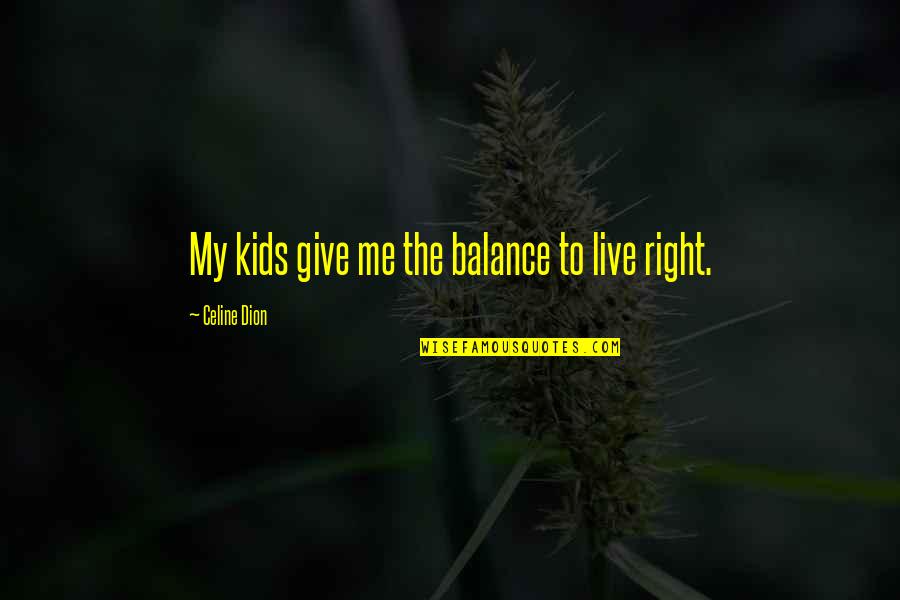Reaching Home Quotes By Celine Dion: My kids give me the balance to live