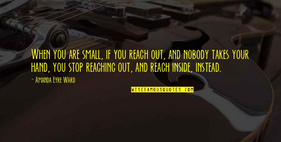 Reaching Out Quotes By Amanda Eyre Ward: When you are small, if you reach out, Reaching Out Quotes By Amanda Eyre Ward: When you are small, if you reach out,