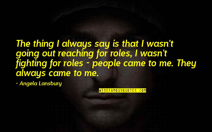 Reaching Out Quotes By Angela Lansbury: The thing I always say is that I Reaching Out Quotes By Angela Lansbury: The thing I always say is that I