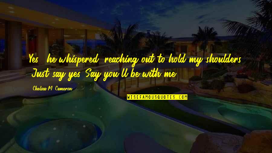 Reaching Out Quotes By Chelsea M. Cameron: Yes," he whispered, reaching out to hold my Reaching Out Quotes By Chelsea M. Cameron: Yes," he whispered, reaching out to hold my