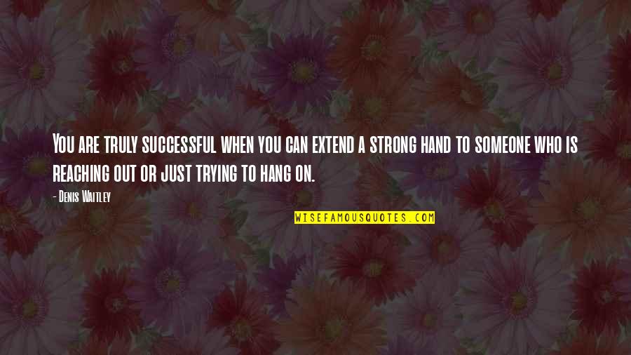 Reaching Out Quotes By Denis Waitley: You are truly successful when you can extend