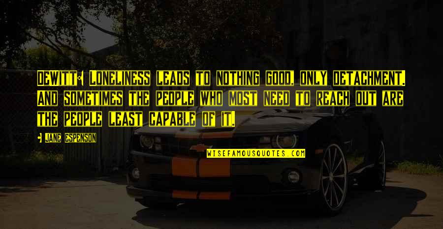 Reaching Out Quotes By Jane Espenson: DeWitt: Loneliness leads to nothing good, only detachment. Reaching Out Quotes By Jane Espenson: DeWitt: Loneliness leads to nothing good, only detachment.