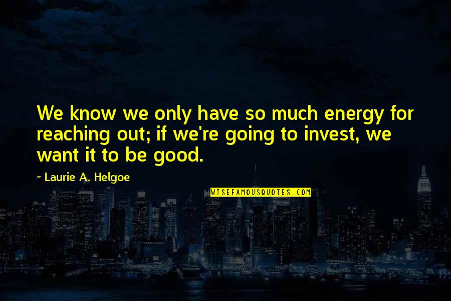 Reaching Out Quotes By Laurie A. Helgoe: We know we only have so much energy Reaching Out Quotes By Laurie A. Helgoe: We know we only have so much energy