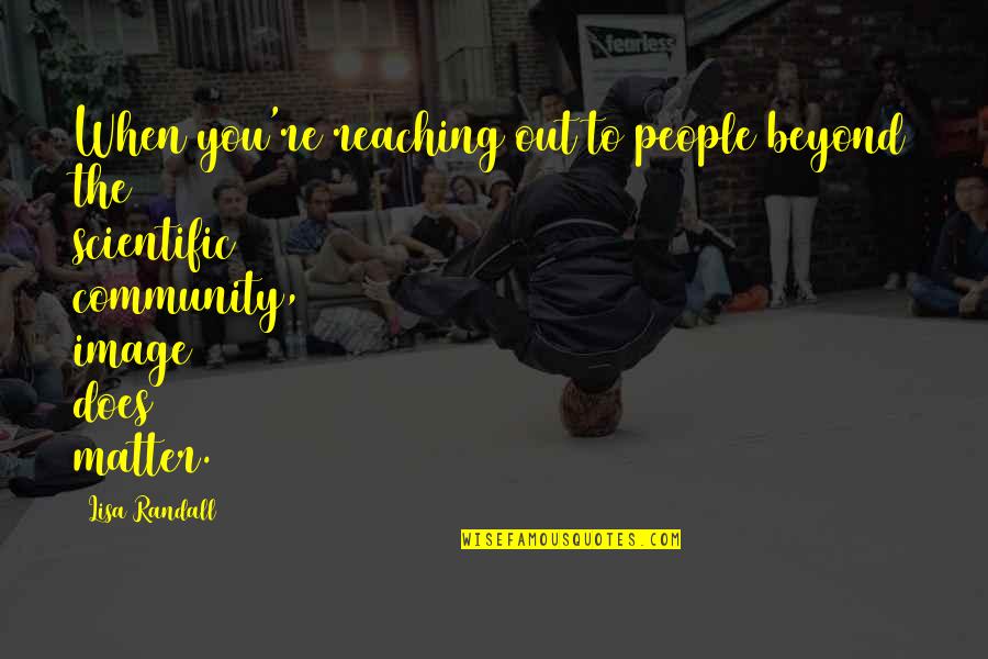 Reaching Out Quotes By Lisa Randall: When you're reaching out to people beyond the Reaching Out Quotes By Lisa Randall: When you're reaching out to people beyond the