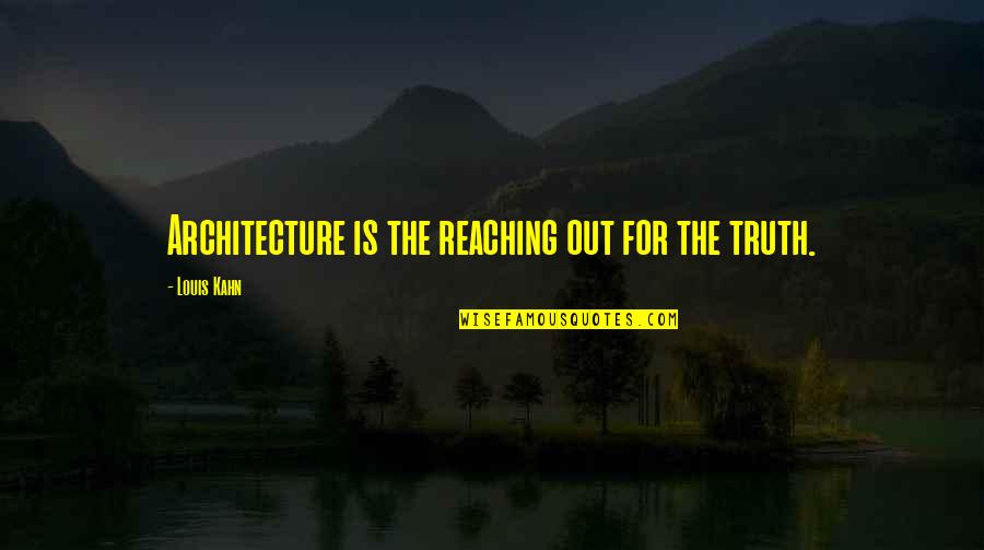 Reaching Out Quotes By Louis Kahn: Architecture is the reaching out for the truth. Reaching Out Quotes By Louis Kahn: Architecture is the reaching out for the truth.