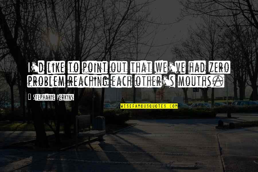 Reaching Out Quotes By Stephanie Perkins: I'd like to point out that we've had Reaching Out Quotes By Stephanie Perkins: I'd like to point out that we've had