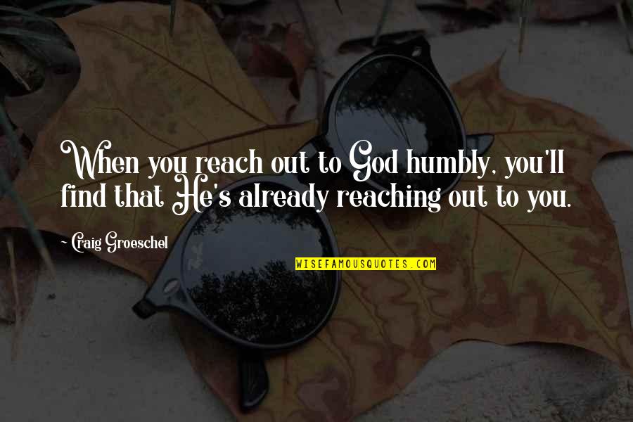 Reaching Out To God Quotes By Craig Groeschel: When you reach out to God humbly, you'll