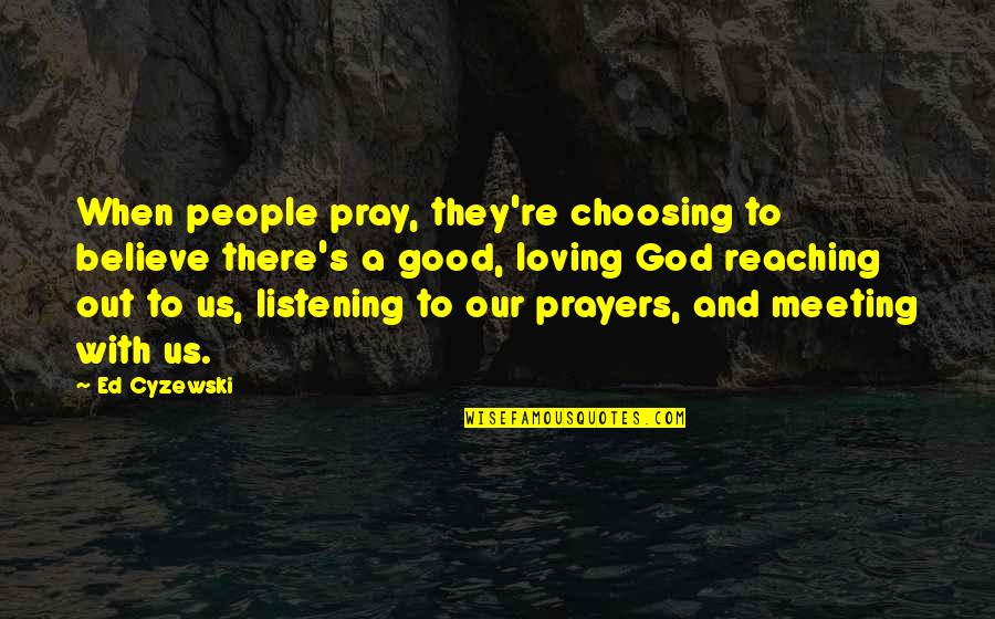Reaching Out To God Quotes By Ed Cyzewski: When people pray, they're choosing to believe there's