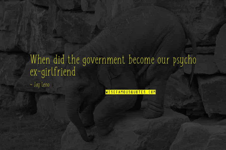 Reaching Out To Others Quotes By Jay Leno: When did the government become our psycho ex-girlfriend