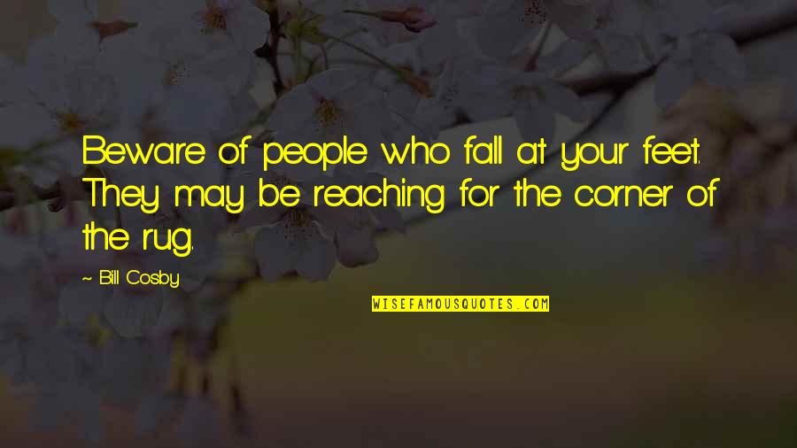 Reaching Out To People Quotes By Bill Cosby: Beware of people who fall at your feet.