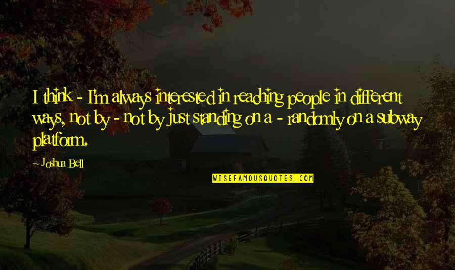 Reaching Out To People Quotes By Joshua Bell: I think - I'm always interested in reaching