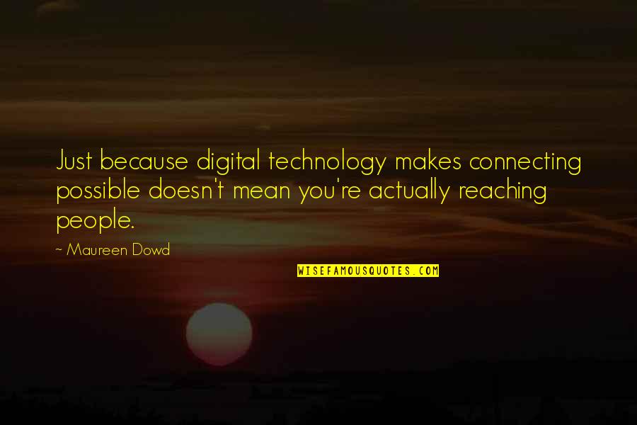 Reaching Out To People Quotes By Maureen Dowd: Just because digital technology makes connecting possible doesn't