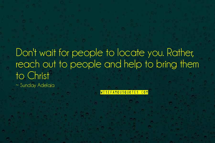 Reaching Out To People Quotes By Sunday Adelaja: Don't wait for people to locate you. Rather,