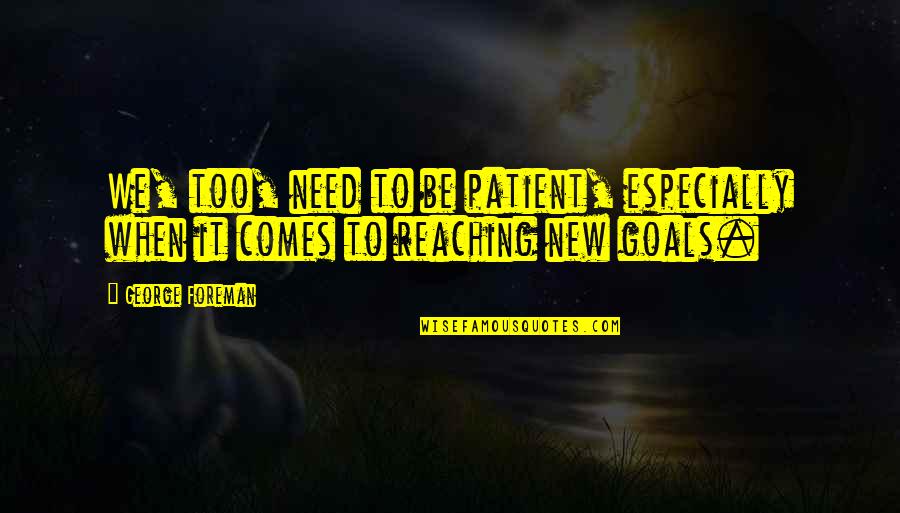 Reaching Out To Those In Need Quotes By George Foreman: We, too, need to be patient, especially when
