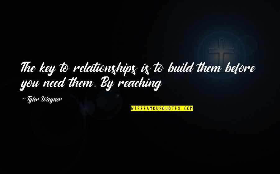 Reaching Out To Those In Need Quotes By Tyler Wagner: The key to relationships is to build them