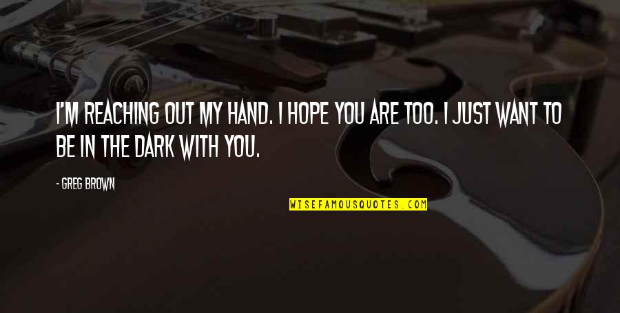 Reaching Out To You Quotes By Greg Brown: I'm reaching out my hand. I hope you